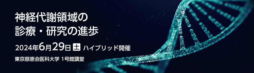 【会期】2024年6月29日（土）ハイブリッド開催【テーマ】神経代謝領域の診療・研究の進歩【会場】東京慈恵会医科大学 1号館講堂